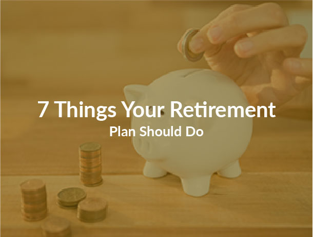 7 Things Your Retirement Plan Should Do