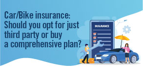 Car/bike insurance: Should you opt for just third party or buy a comprehensive plan?