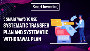 5 smart ways to use Systematic Transfer Plan & Systematic Withdrawal Plan